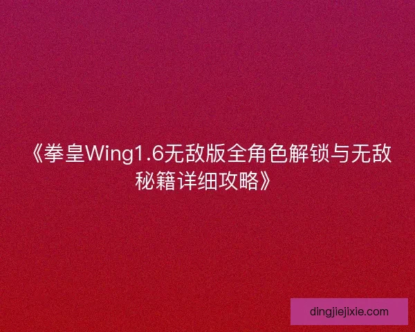 《拳皇Wing1.6无敌版全角色解锁与无敌秘籍详细攻略》